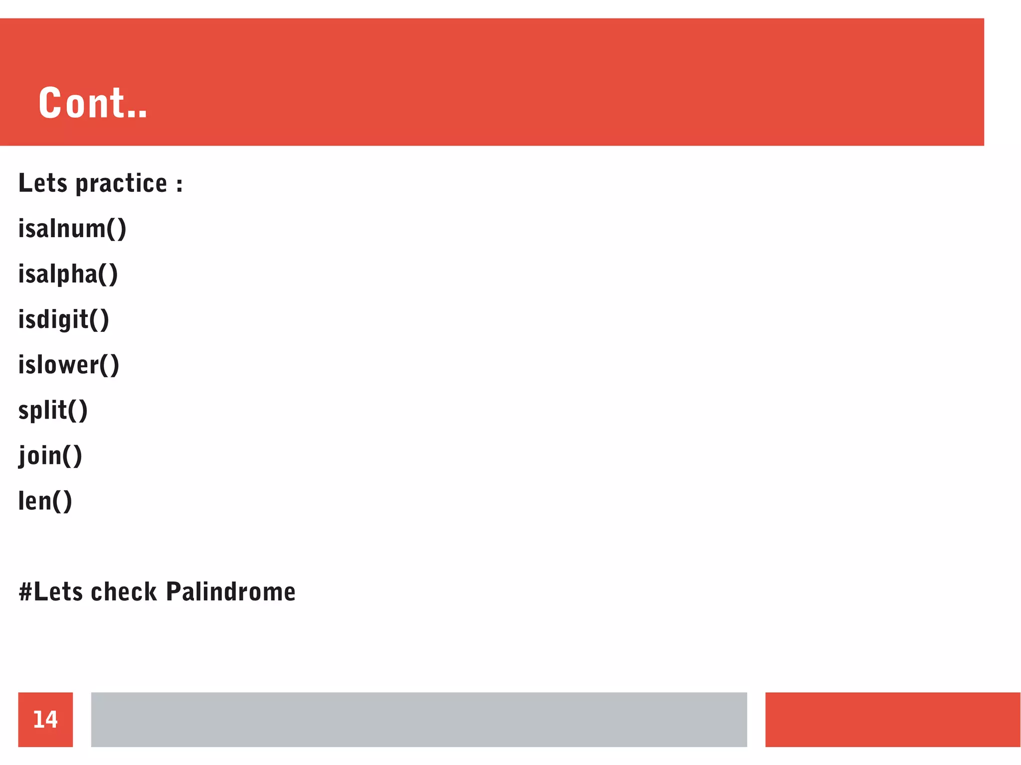14
Cont..
Lets practice :
isalnum()
isalpha()
isdigit()
islower()
split()
join()
len()
#Lets check Palindrome
 