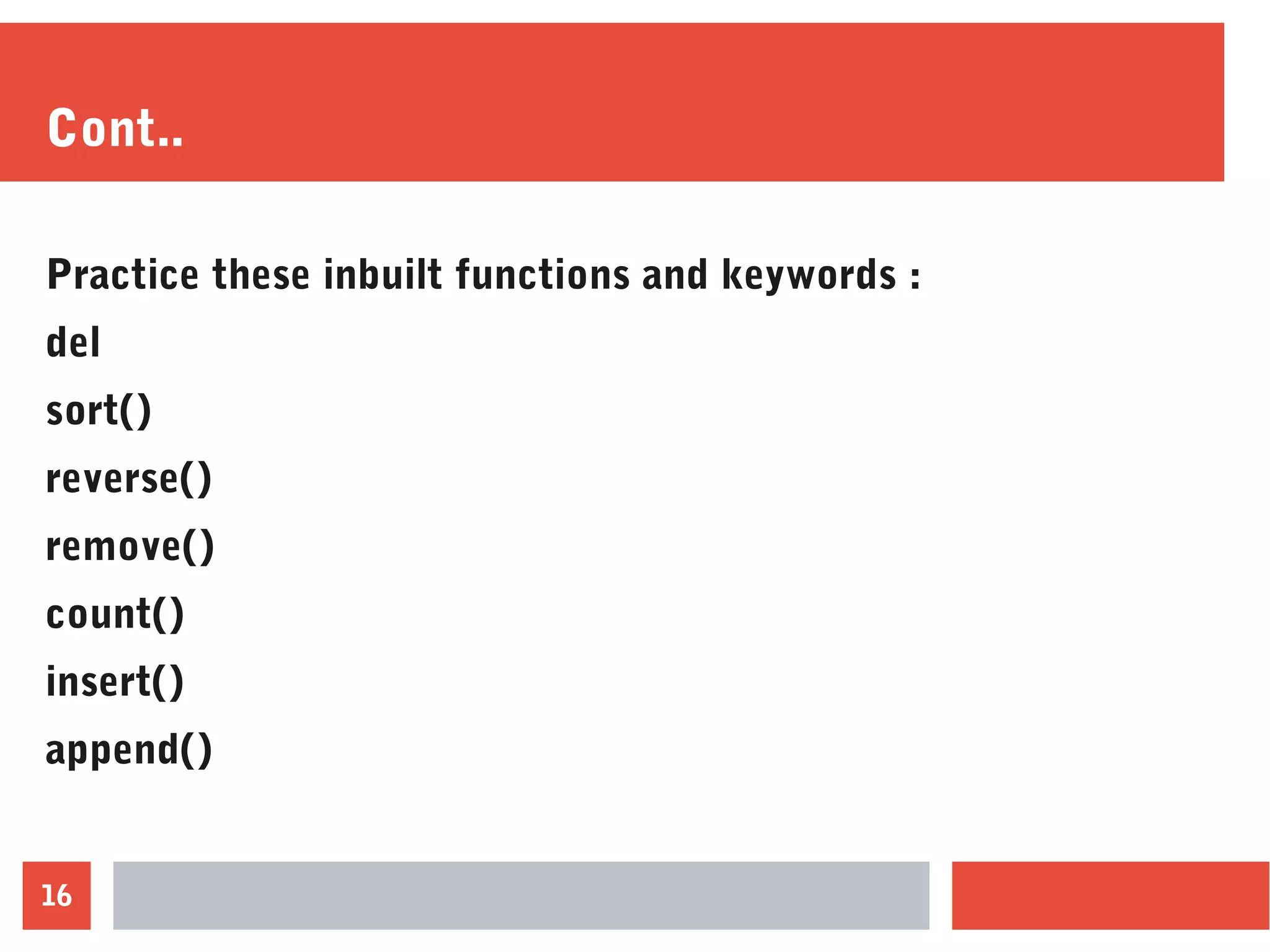 16
Cont..
Practice these inbuilt functions and keywords :
del
sort()
reverse()
remove()
count()
insert()
append()
 