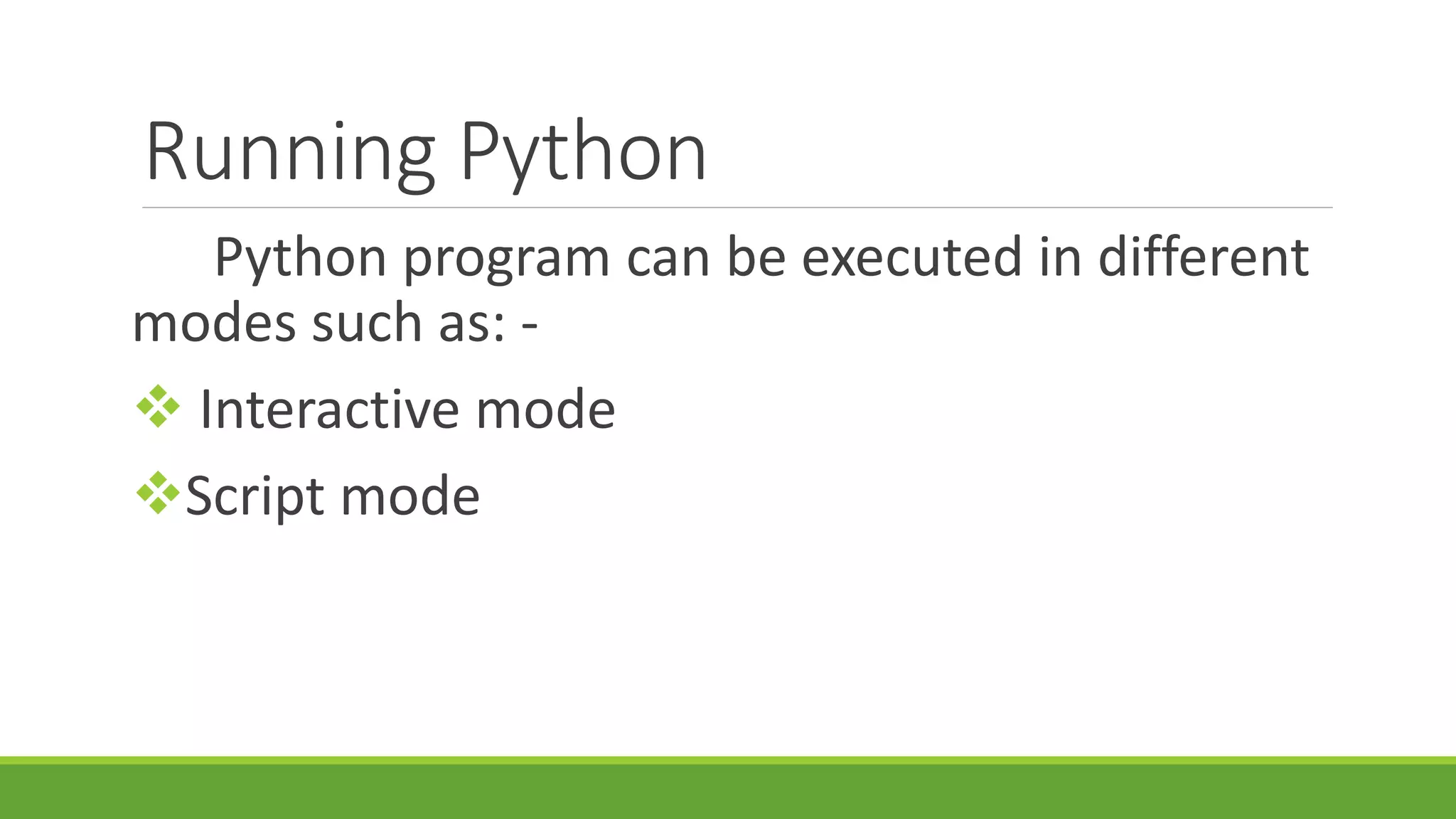 Running Python Python program can be executed in different modes such as: -  Interactive mode Script mode 