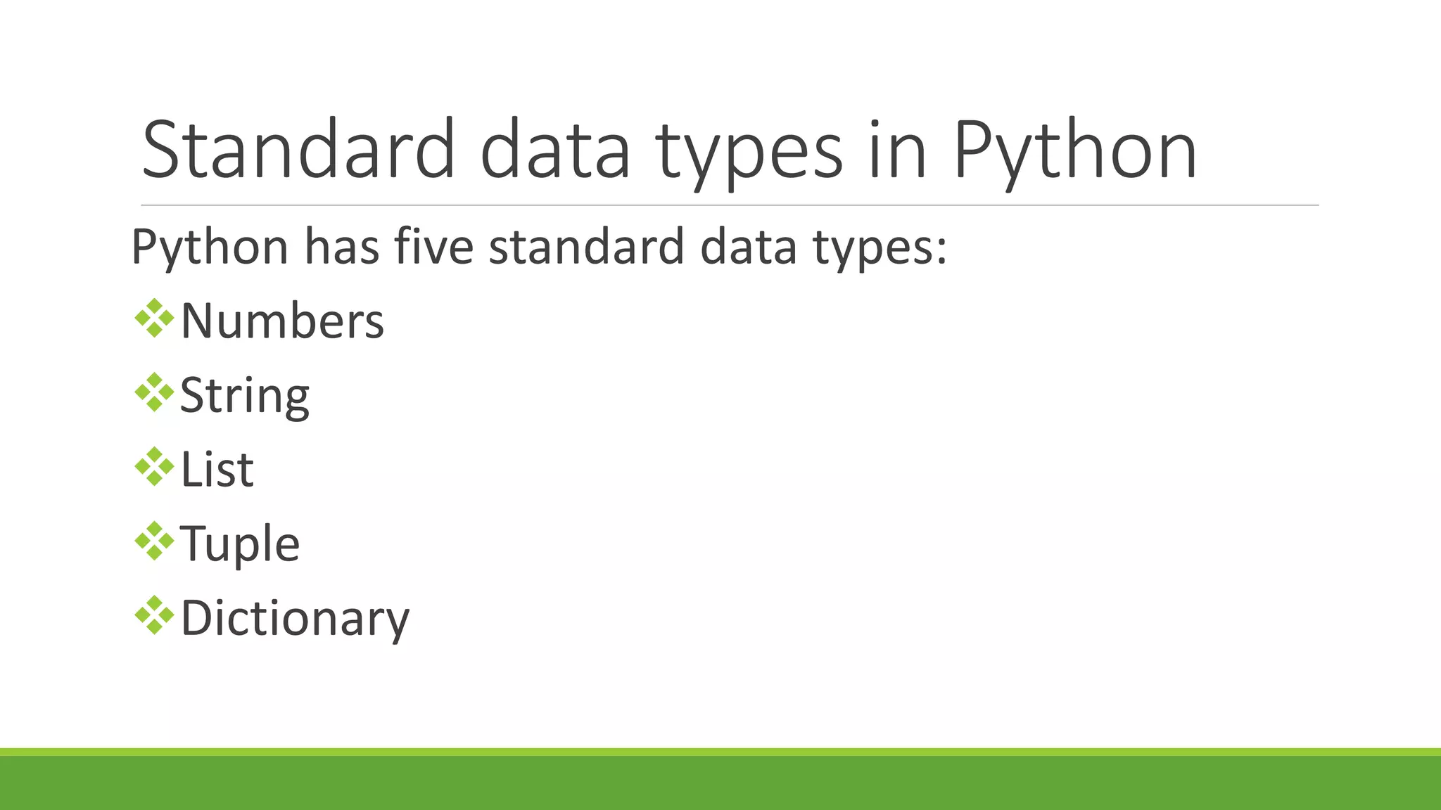 Standard data types in Python Python has five standard data types: Numbers String List Tuple Dictionary 