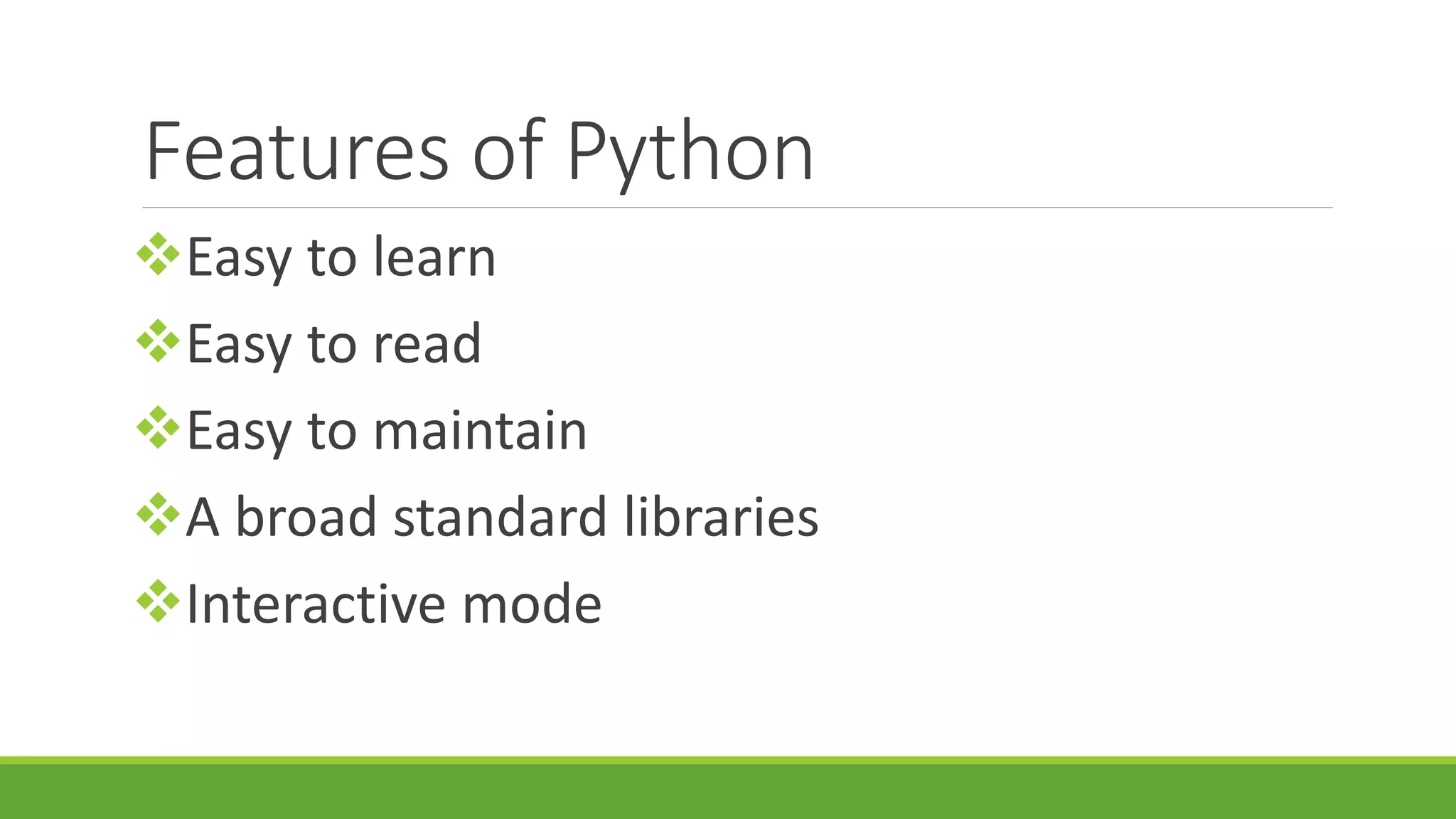 Features of Python Easy to learn Easy to read Easy to maintain A broad standard libraries Interactive mode 