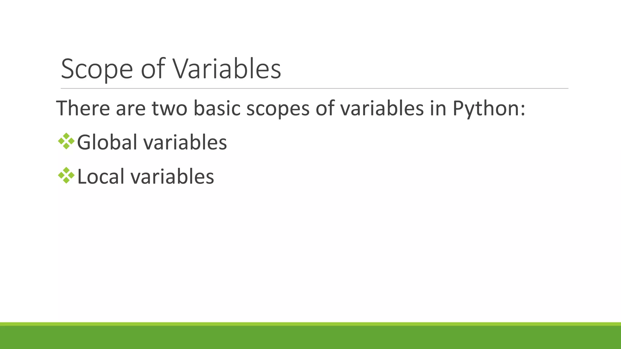 Scope of Variables There are two basic scopes of variables in Python: Global variables Local variables 