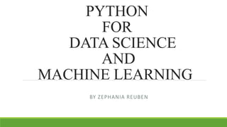 PYTHON
FOR
DATA SCIENCE
AND
MACHINE LEARNING
BY ZEPHANIA REUBEN
 