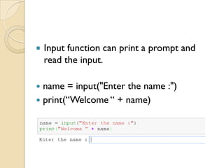  name = input("Enter the name :")
 print(“Welcome “ + name)
 Input function can print a prompt and
read the input.
 