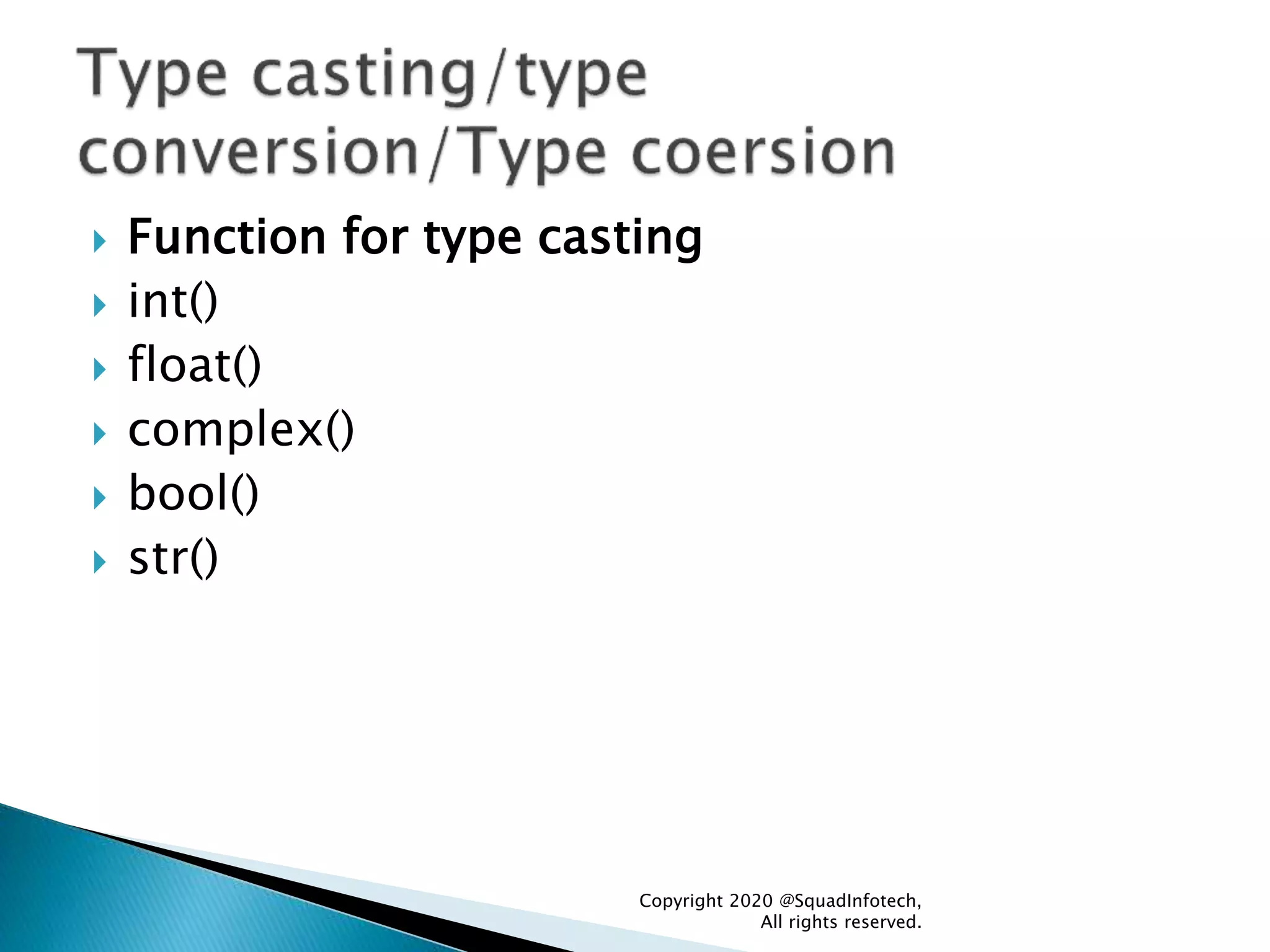  Function for type casting
 int()
 float()
 complex()
 bool()
 str()
Copyright 2020 @SquadInfotech,
All rights reserved.
 