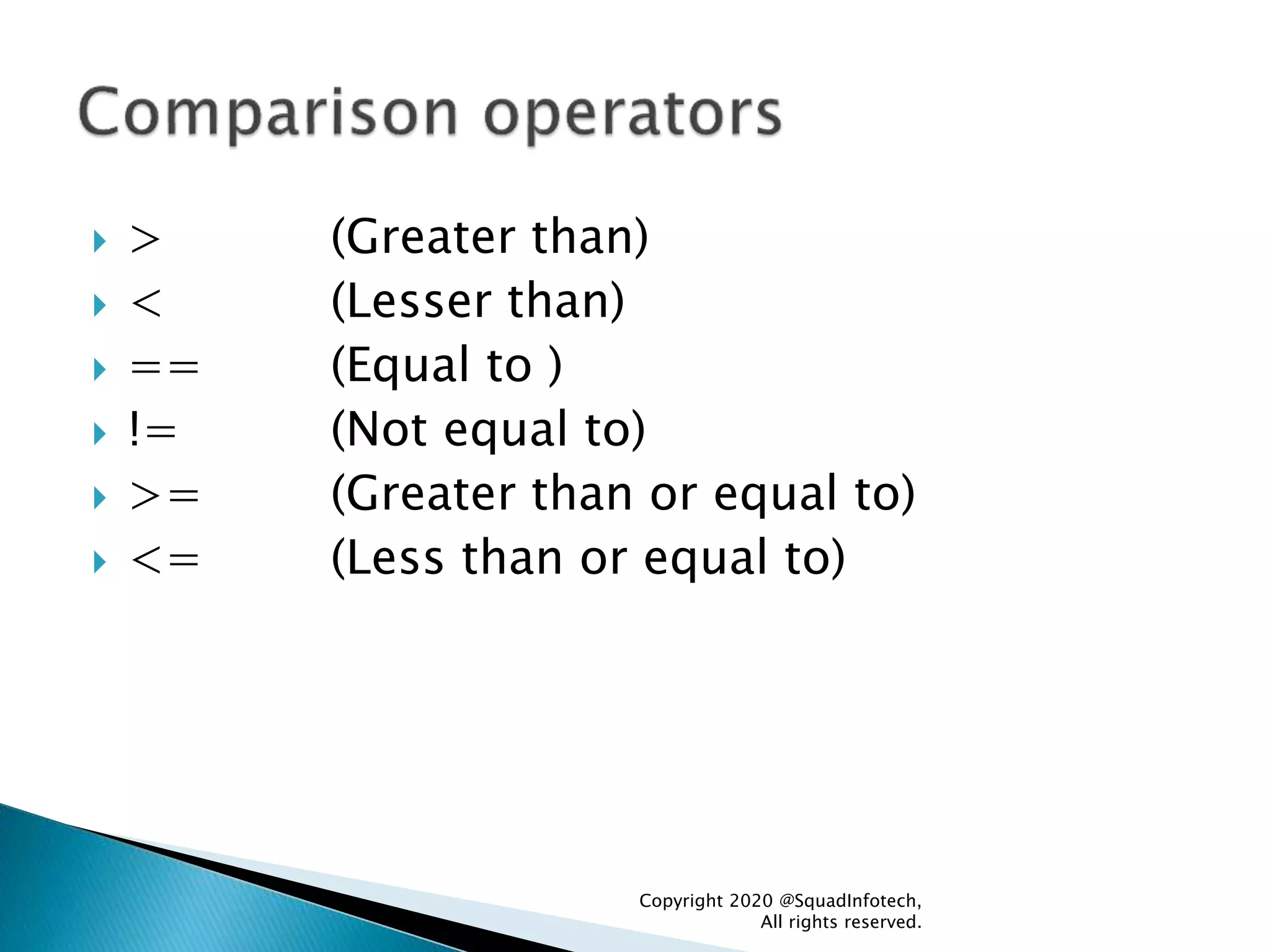  > (Greater than)
 < (Lesser than)
 == (Equal to )
 != (Not equal to)
 >= (Greater than or equal to)
 <= (Less than or equal to)
Copyright 2020 @SquadInfotech,
All rights reserved.
 