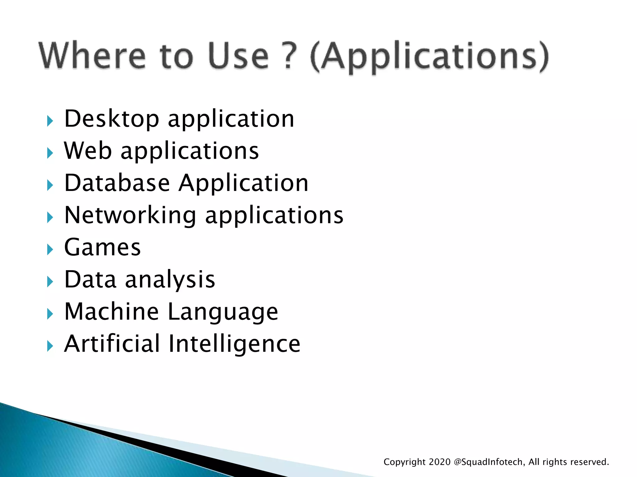  Desktop application
 Web applications
 Database Application
 Networking applications
 Games
 Data analysis
 Machine Language
 Artificial Intelligence
Copyright 2020 @SquadInfotech, All rights reserved.
 