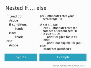 Syntax Example
if condition:
#code
if condition:
#code
else:
#code
else:
#code
per=int(input("Enter your
percentage: "))
i...