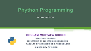 INTRODUCTION
ASSISTANT PROFESSOR
GHULAM MUSTAFA SHORO
DEPARTMENT OF ELECTRONIC ENGINEERING
FACULTY OF ENGINEERING & TECHNOLOGY
UNIVERSITY OF SINDH
 