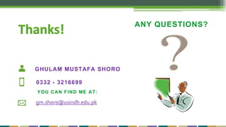 ANY QUESTIONS?
GHULAM MUSTAFA SHORO
0332 - 3216699
YOU CAN FIND ME AT:
gm.shoro@usindh.edu.pk
 