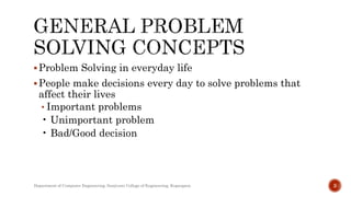 Problem Solving in everyday life
People make decisions every day to solve problems that
affect their lives
• Important problems
• Unimportant problem
• Bad/Good decision
Department of Computer Engineering, Sanjivani College of Engineering, Kopargaon 3
 