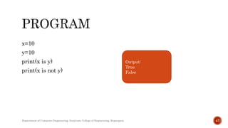 x=10
y=10
print(x is y)
print(x is not y)
Output:
True
False
Department of Computer Engineering, Sanjivani College of Engineering, Kopargaon 47
 