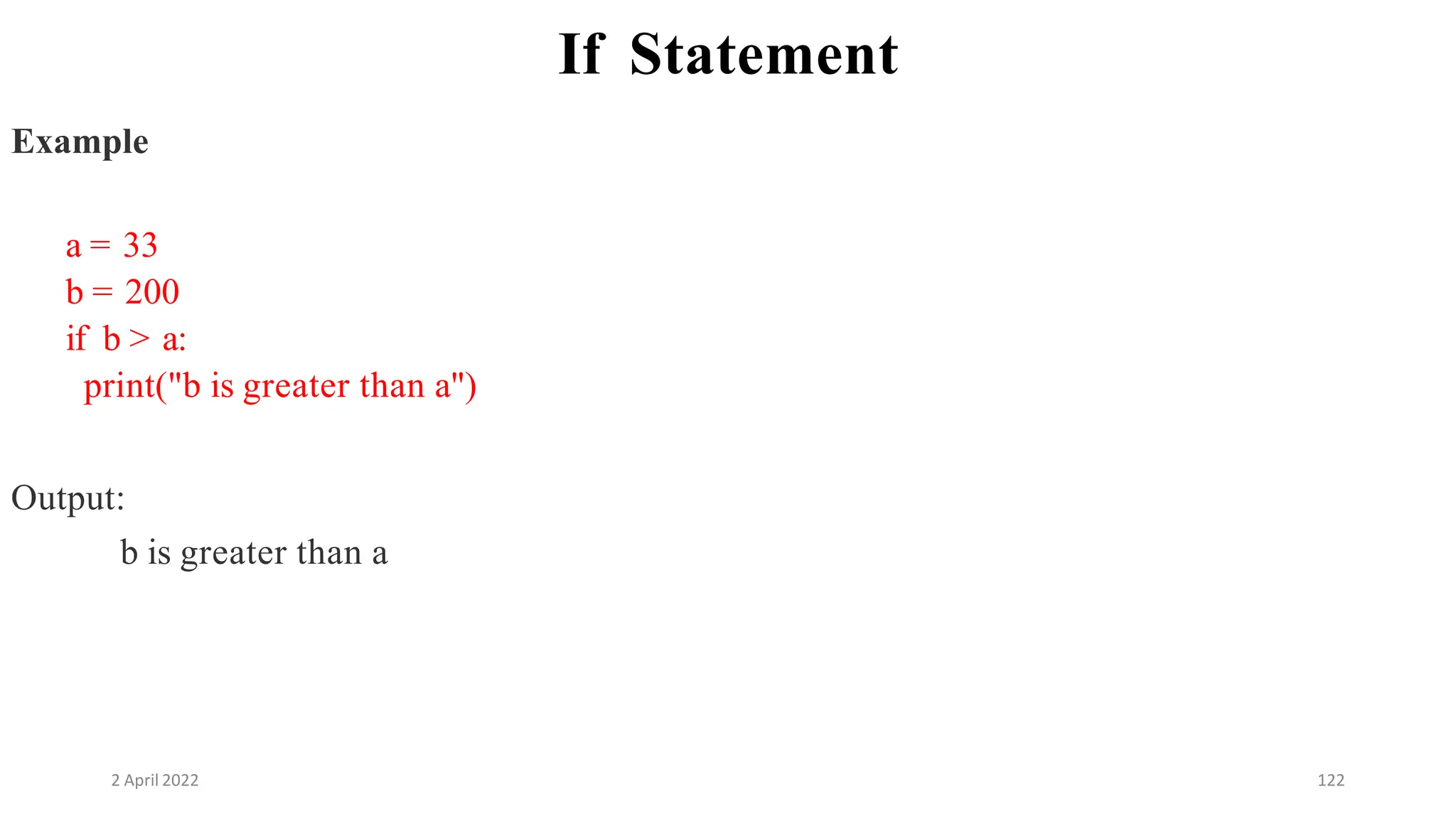 2 April 2022 122
If Statement
Example
a = 33
b = 200
if b > a:
print("b is greater than a")
Output:
b is greater than a
 