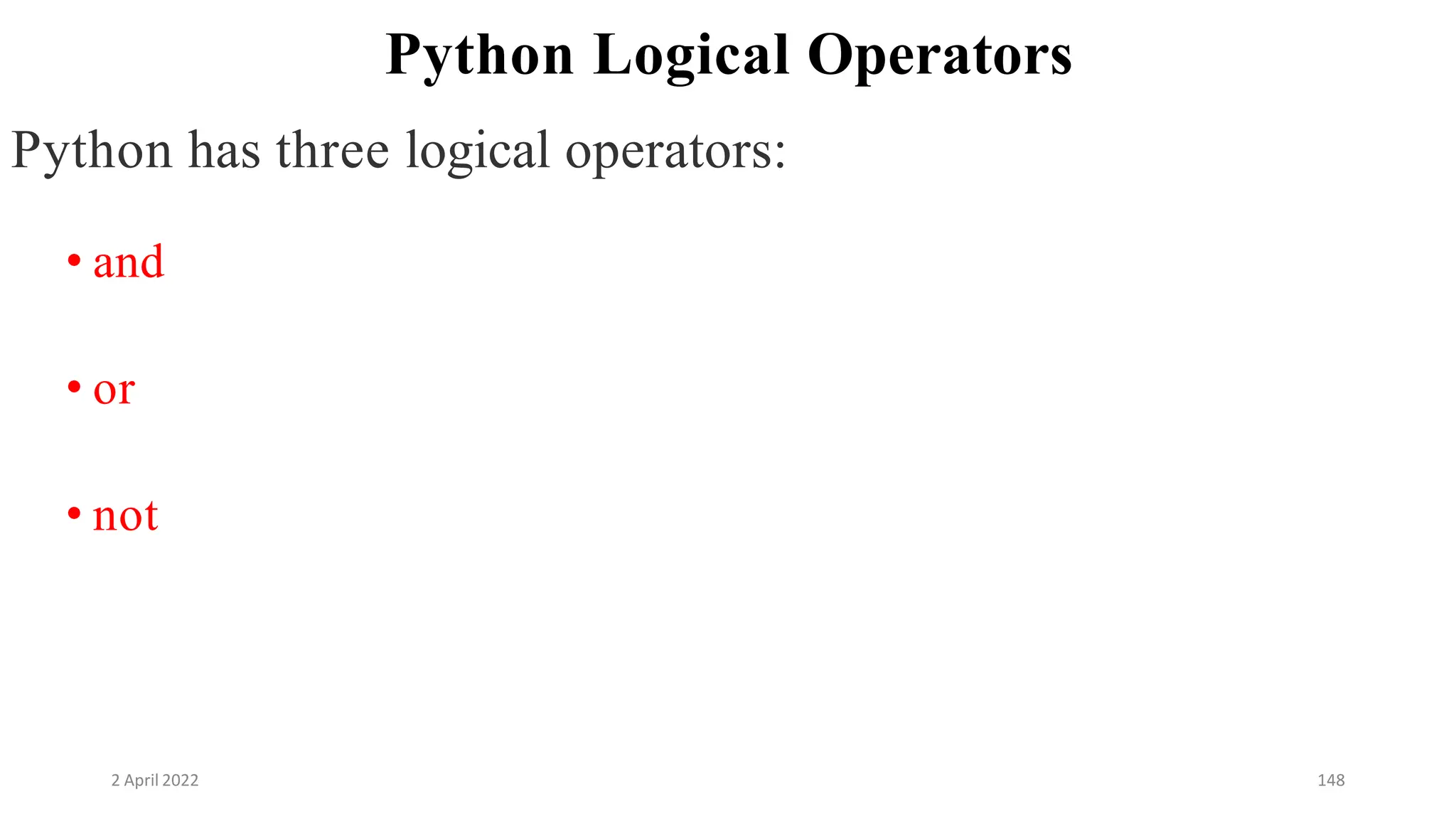 2 April 2022 148
Python Logical Operators
Python has three logical operators:
• and
• or
• not
 