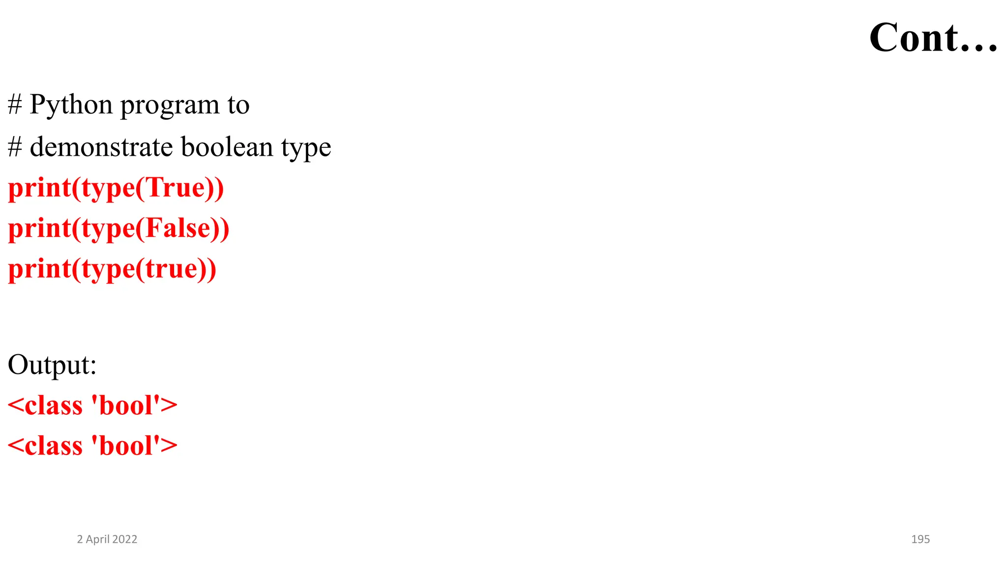 2 April 2022 195
Cont…
# Python program to
# demonstrate boolean type
print(type(True))
print(type(False))
print(type(true))
Output:
<class 'bool'>
<class 'bool'>
 