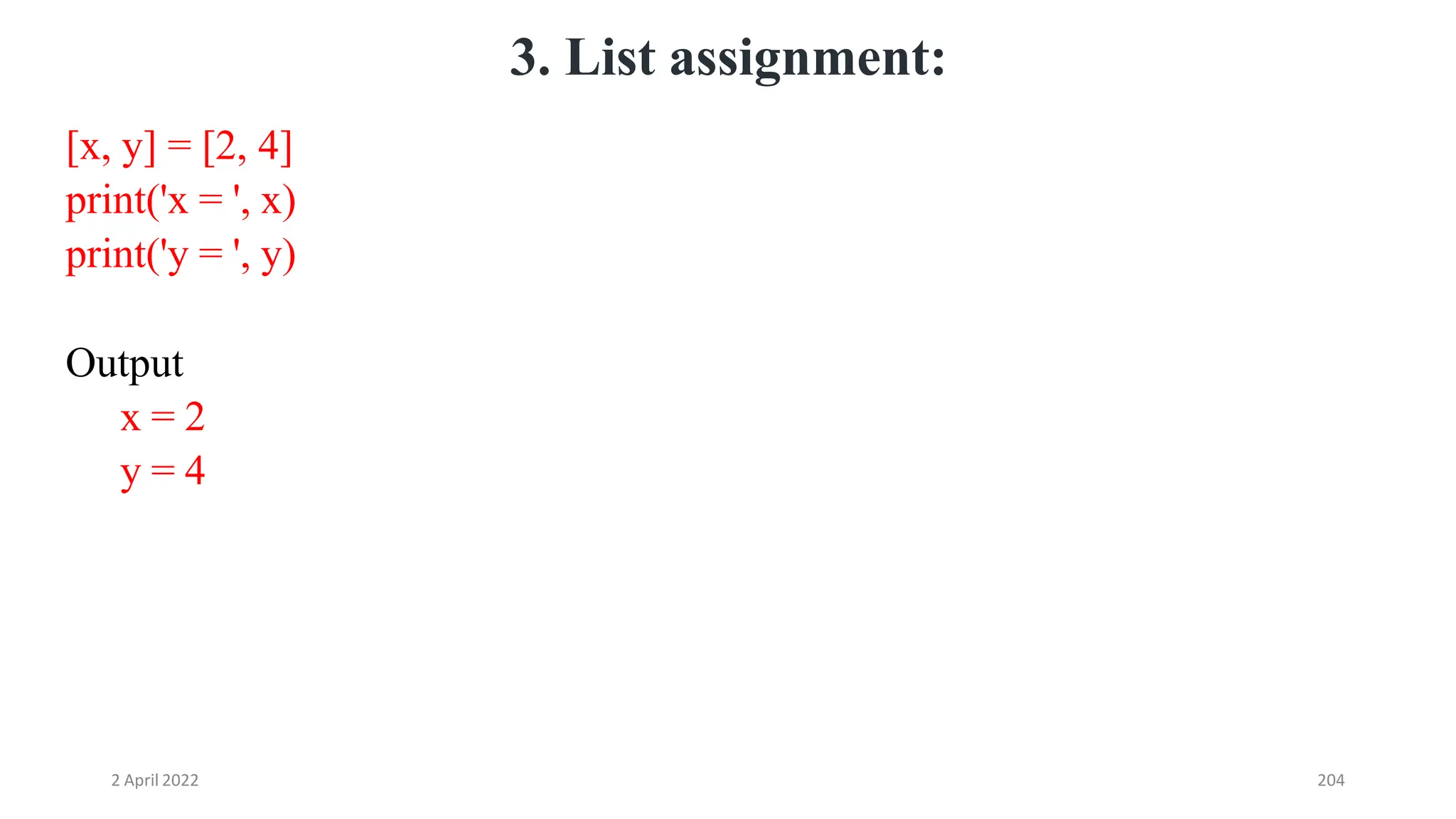 2 April 2022 204
3. List assignment:
[x, y] = [2, 4]
print('x = ', x)
print('y = ', y)
Output
x = 2
y = 4
 