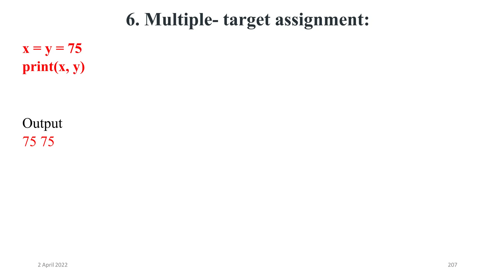 2 April 2022 207
6. Multiple- target assignment:
x = y = 75
print(x, y)
Output
75 75
 