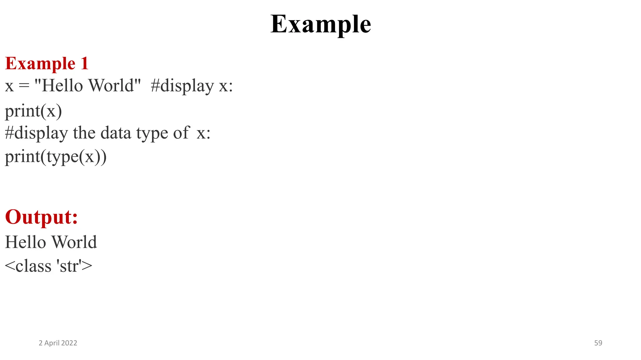 2 April 2022 59
Example
Example 1
x = "Hello World" #display x:
print(x)
#display the data type of x:
print(type(x))
Output:
Hello World
<class 'str'>
 