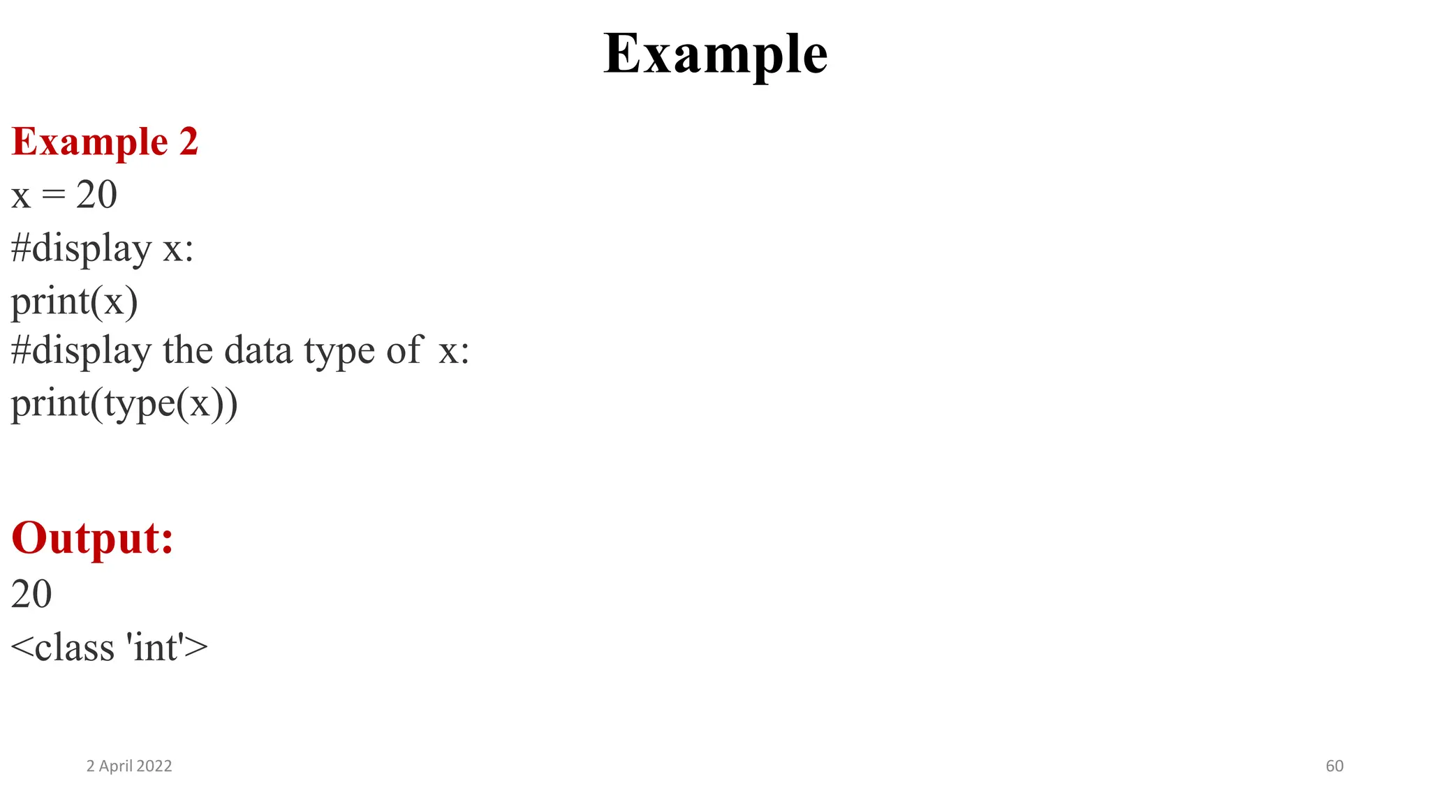 2 April 2022 60
Example
Example 2
x = 20
#display x:
print(x)
#display the data type of x:
print(type(x))
Output:
20
<class 'int'>
 