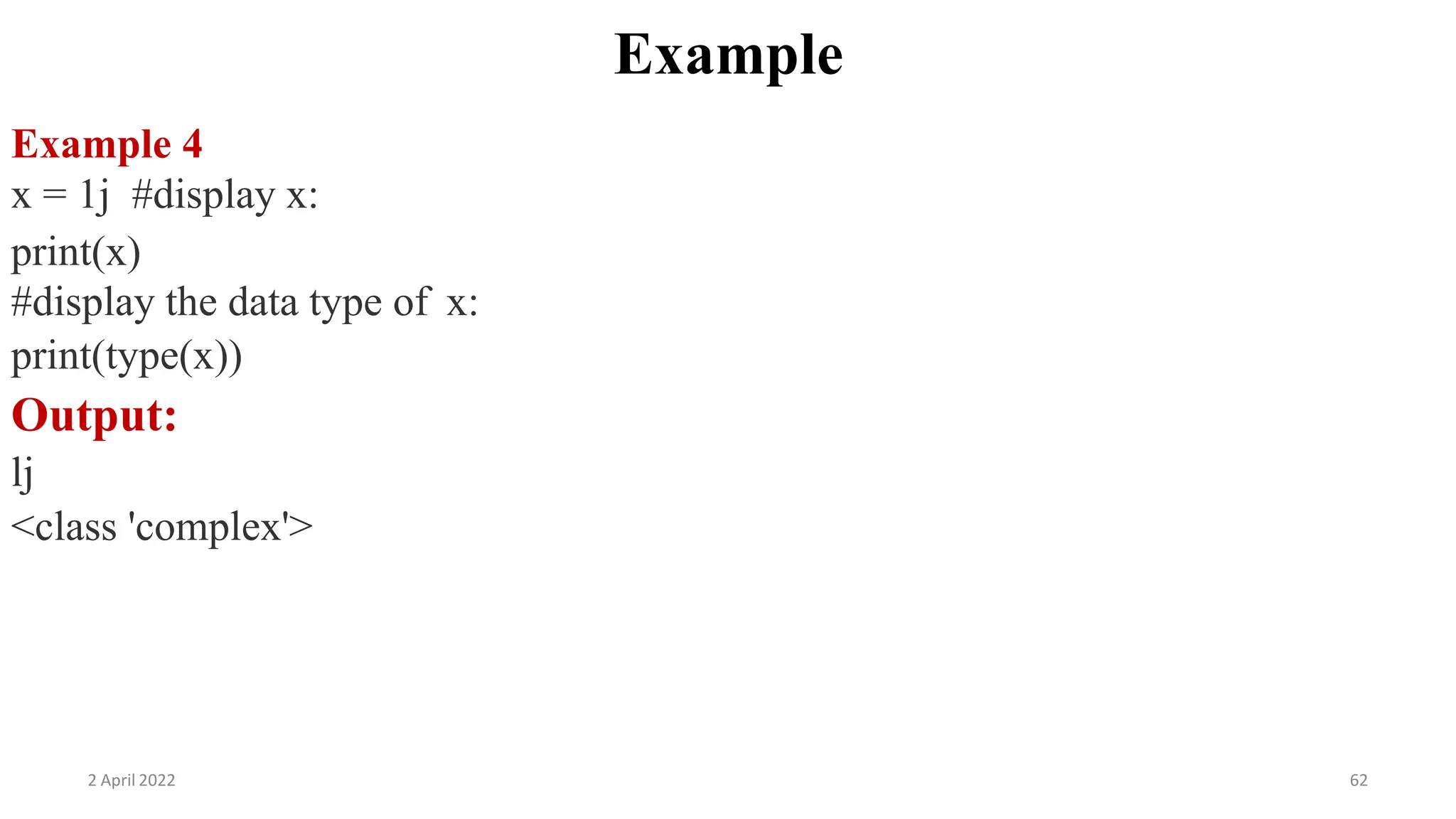 2 April 2022 62
Example
Example 4
x = 1j #display x:
print(x)
#display the data type of x:
print(type(x))
Output:
lj
<class 'complex'>
 