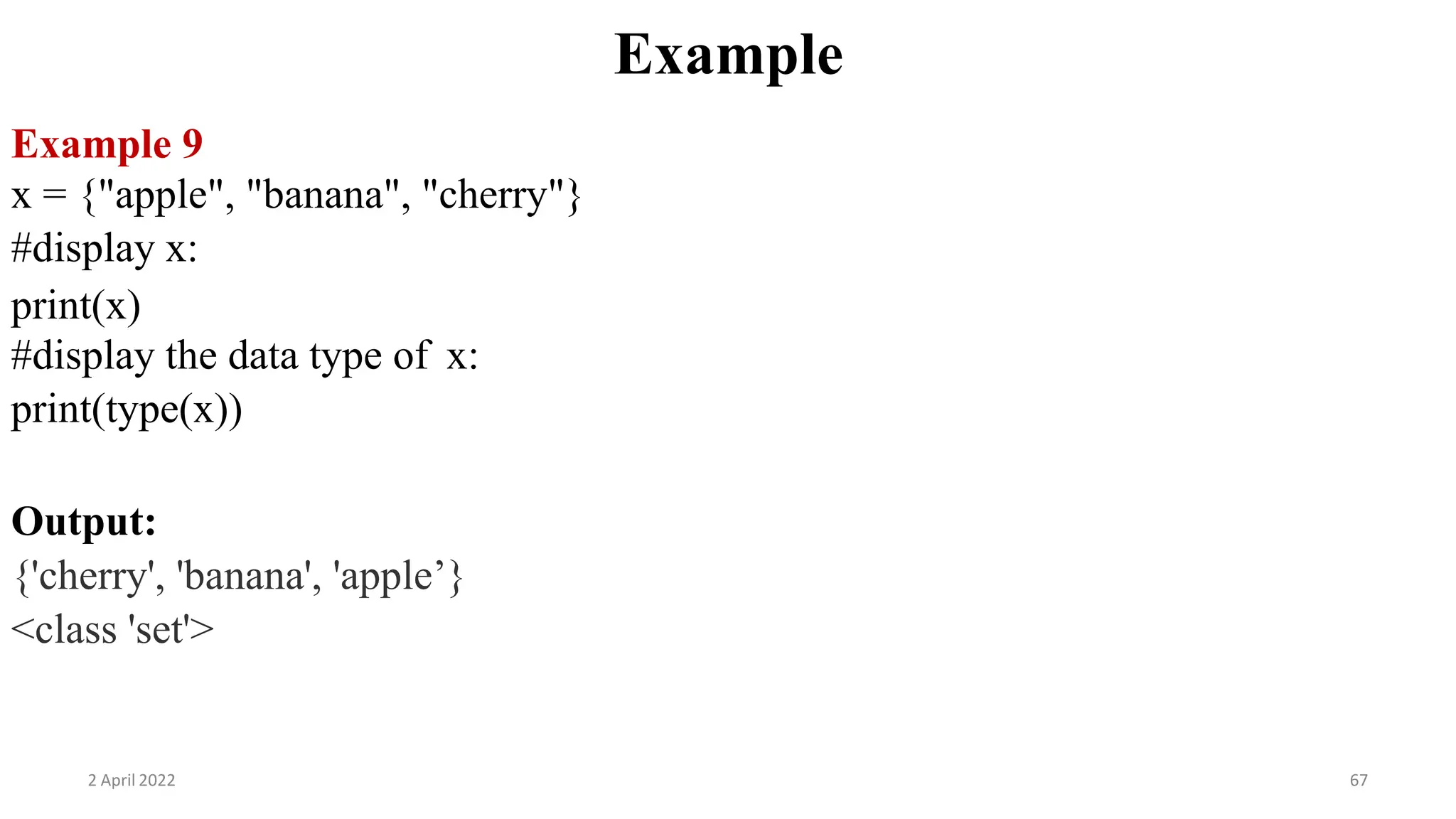 2 April 2022 67
Example
Example 9
x = {"apple", "banana", "cherry"}
#display x:
print(x)
#display the data type of x:
print(type(x))
Output:
{'cherry', 'banana', 'apple’}
<class 'set'>
 