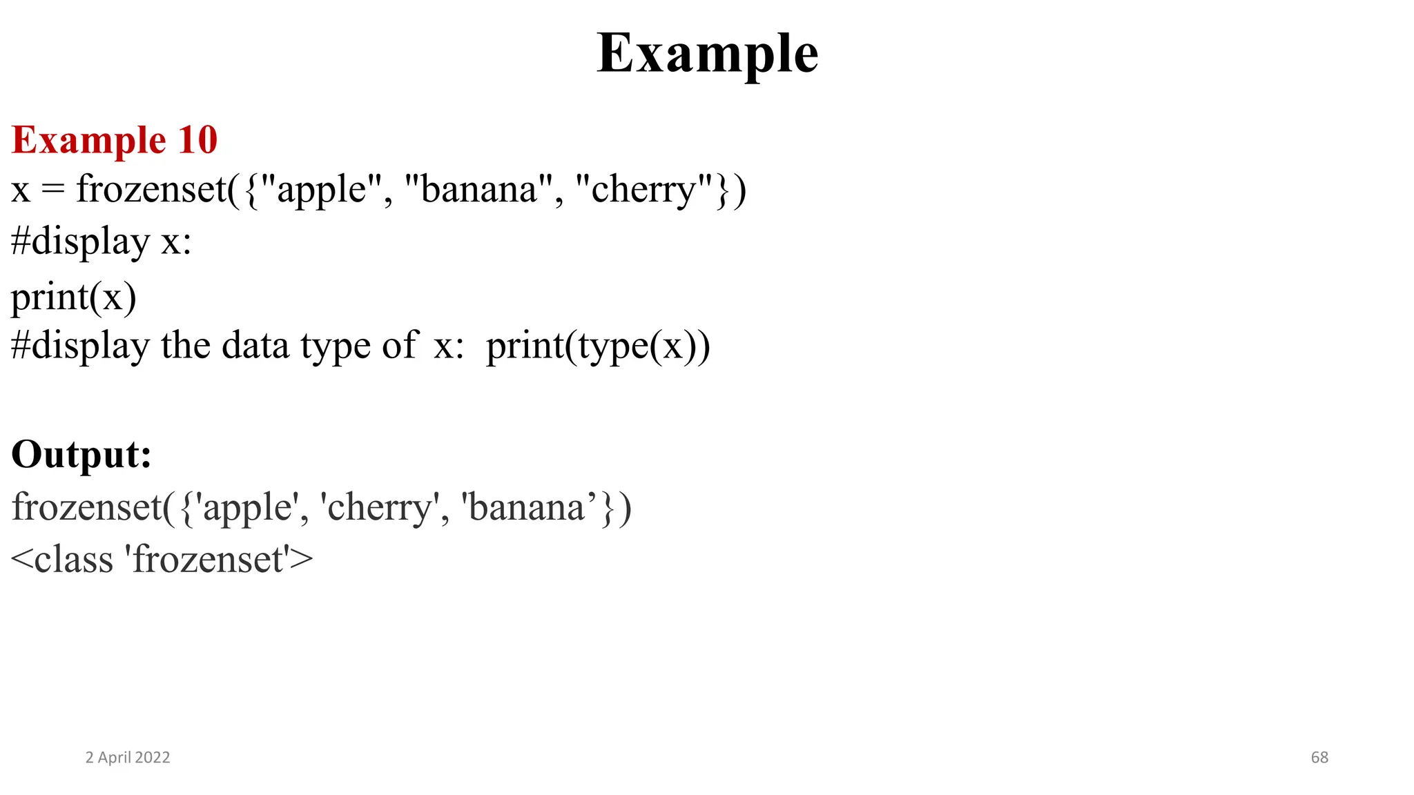 2 April 2022 68
Example
Example 10
x = frozenset({"apple", "banana", "cherry"})
#display x:
print(x)
#display the data type of x: print(type(x))
Output:
frozenset({'apple', 'cherry', 'banana’})
<class 'frozenset'>
 