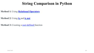 2 April 2022 143
String Comparison in Python
Method 1: Using Relational Operators
Method 2: Using is and is not
Method 3: Creating a user-defined function
 