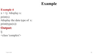 2 April 2022 62
Example
Example 4
x = 1j #display x:
print(x)
#display the data type of x:
print(type(x))
Output:
lj
<class 'complex'>
 