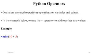 2 April 2022 85
Python Operators
• Operators are used to perform operations on variables and values.
• In the example below, we use the + operator to add together two values:
Example
• print(10 + 5)
 