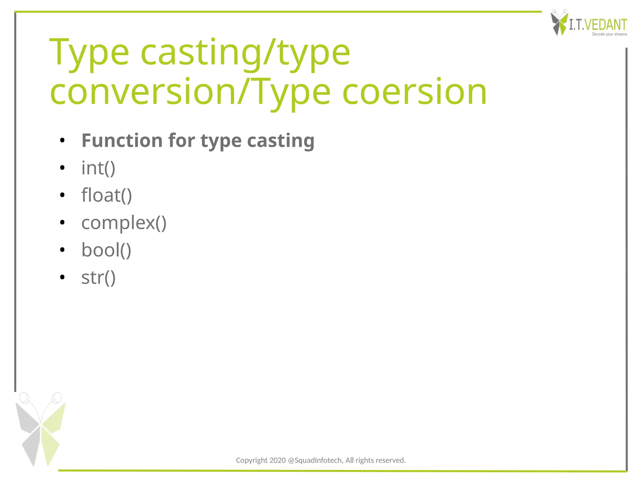 Type casting/type
conversion/Type coersion
• Function for type casting
• int()
• float()
• complex()
• bool()
• str()
Copyright 2020 @SquadInfotech, All rights reserved.
 