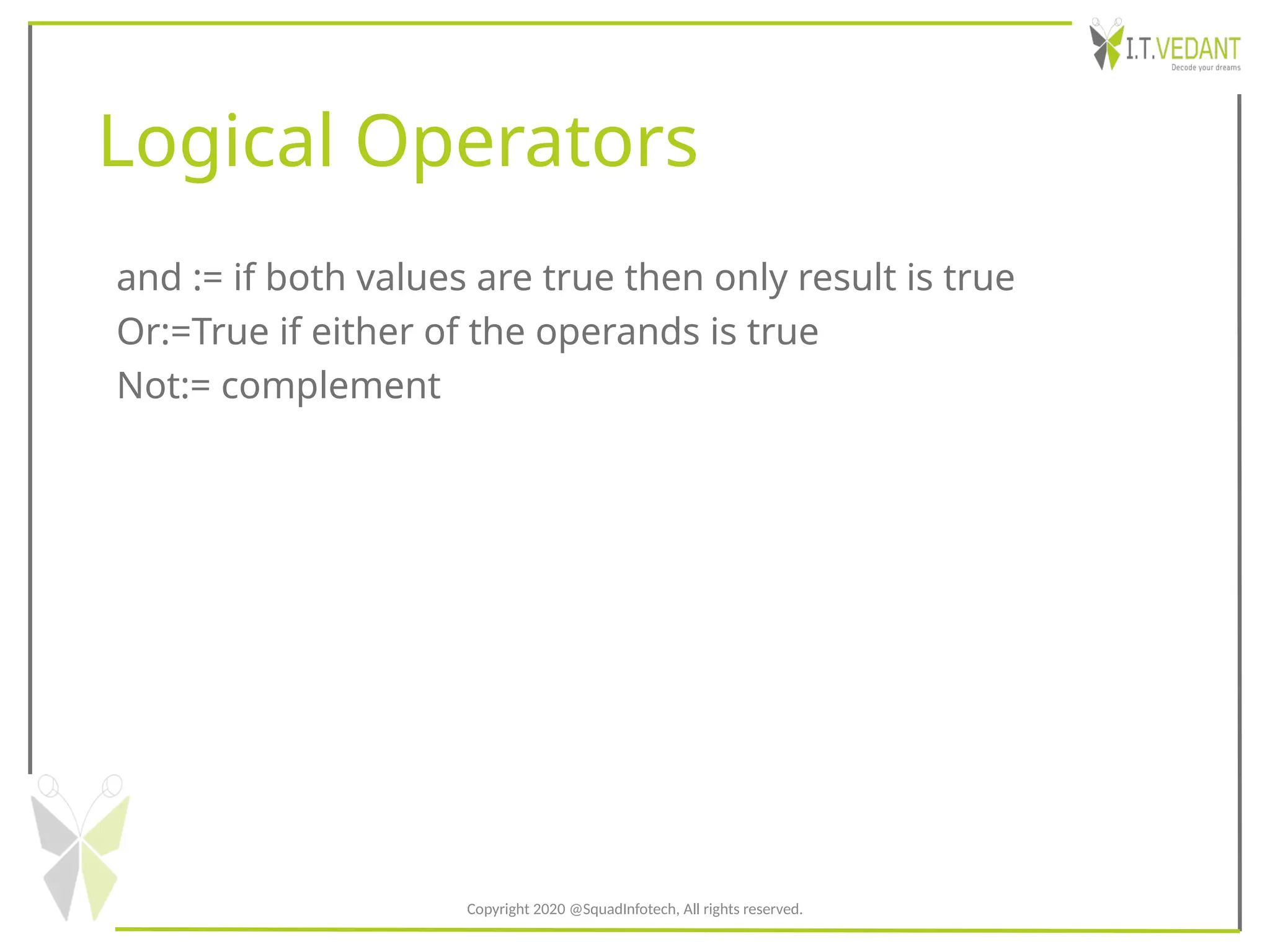 Logical Operators
and := if both values are true then only result is true
Or:=True if either of the operands is true
Not:= complement
Copyright 2020 @SquadInfotech, All rights reserved.
 
