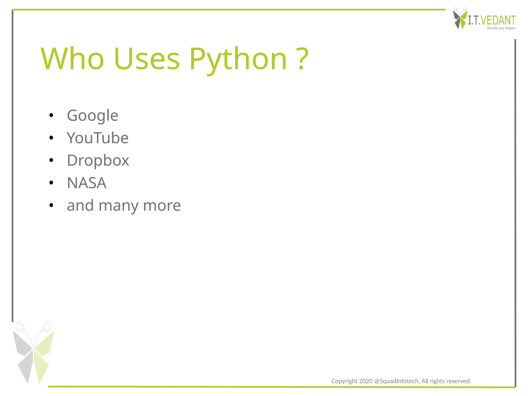 Who Uses Python ?
• Google
• YouTube
• Dropbox
• NASA
• and many more
Copyright 2020 @SquadInfotech, All rights reserved.
 