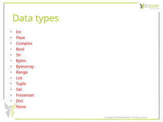 Data types
• Int
• Float
• Complex
• Bool
• Str
• Bytes
• Bytearray
• Range
• List
• Tuple
• Set
• Frozenset
• Dict
• None
Copyright 2020 @SquadInfotech, All rights reserved.
 
