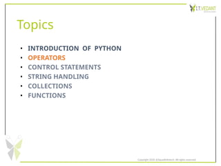 Topics
• INTRODUCTION OF PYTHON
• OPERATORS
• CONTROL STATEMENTS
• STRING HANDLING
• COLLECTIONS
• FUNCTIONS
Copyright 2020 @SquadInfotech, All rights reserved.
 