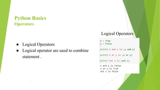 Python Basics
Operators
● Logical Operators
● Logical operator are used to combine
statement .
.
Logical Operators
 