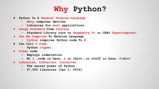 Why Python?
● Python Is A General Purpose Language
○ Many computer devices
○ Libraries for most applications.
● Large Stan...
