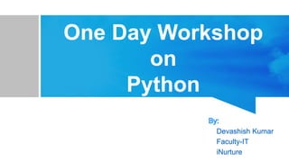 One Day Workshop
on
Python
Devashish Kumar
Faculty-IT
iNurture
 