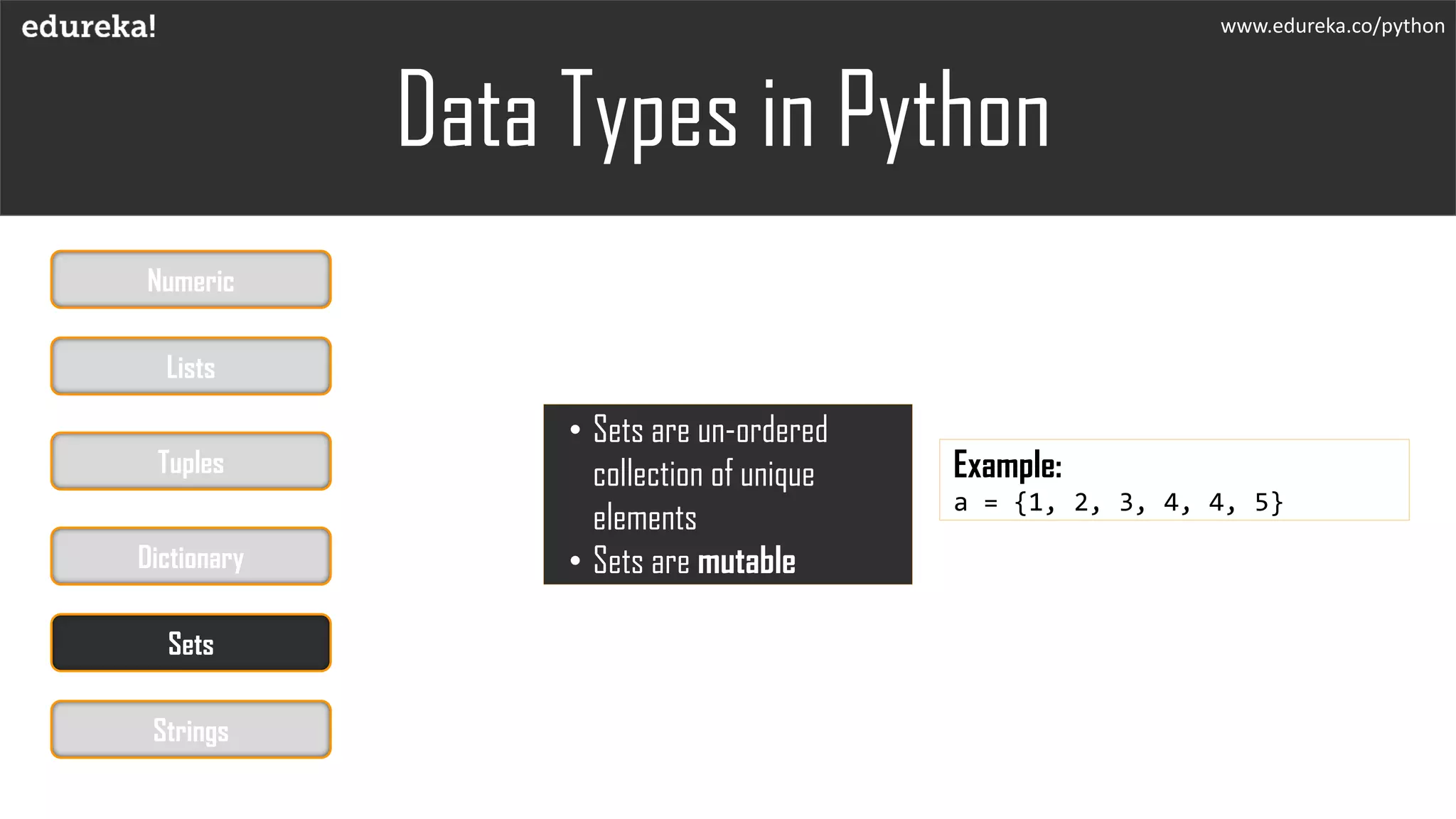 www.edureka.co/python
• Sets are un-ordered
collection of unique
elements
• Sets are mutable
Example:
a = {1, 2, 3, 4, 4, 5}
Data Types in Python
Numeric
Lists
Tuples
Dictionary
Sets
Strings
 