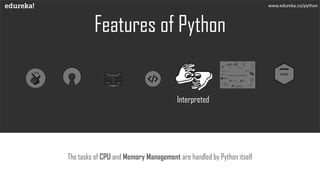 Features of Python
The tasks of CPU and Memory Management are handled by Python itself
www.edureka.co/python
Interpreted
 