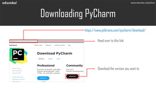 Downloading PyCharm
www.edureka.co/python
Head over to this link
Download the version you want to
https://www.jetbrains.com/pycharm/download/
 