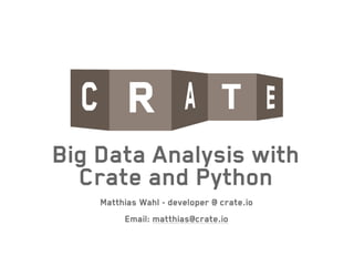 Big Data Analysis with
Crate and Python
Matthias Wahl - developer @ crate.io
!
Email: matthias@crate.io
 