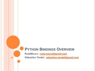 Python Bindings Overview RudáMoura : ruda.moura@gmail.com Sébastien Tandel : sebastien.tandel@gmail.com 