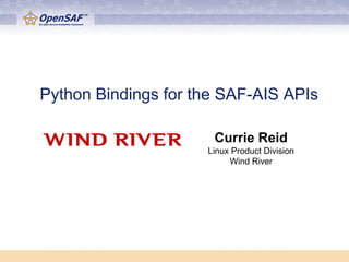 Python Bindings for the SAF-AIS APIs

                      Currie Reid
                     Linux Product Division
                          Wind River
 