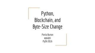 Python,
Blockchain, and
Byte-Size Change
Portia Burton
@pkafei
PyDX 2016
 