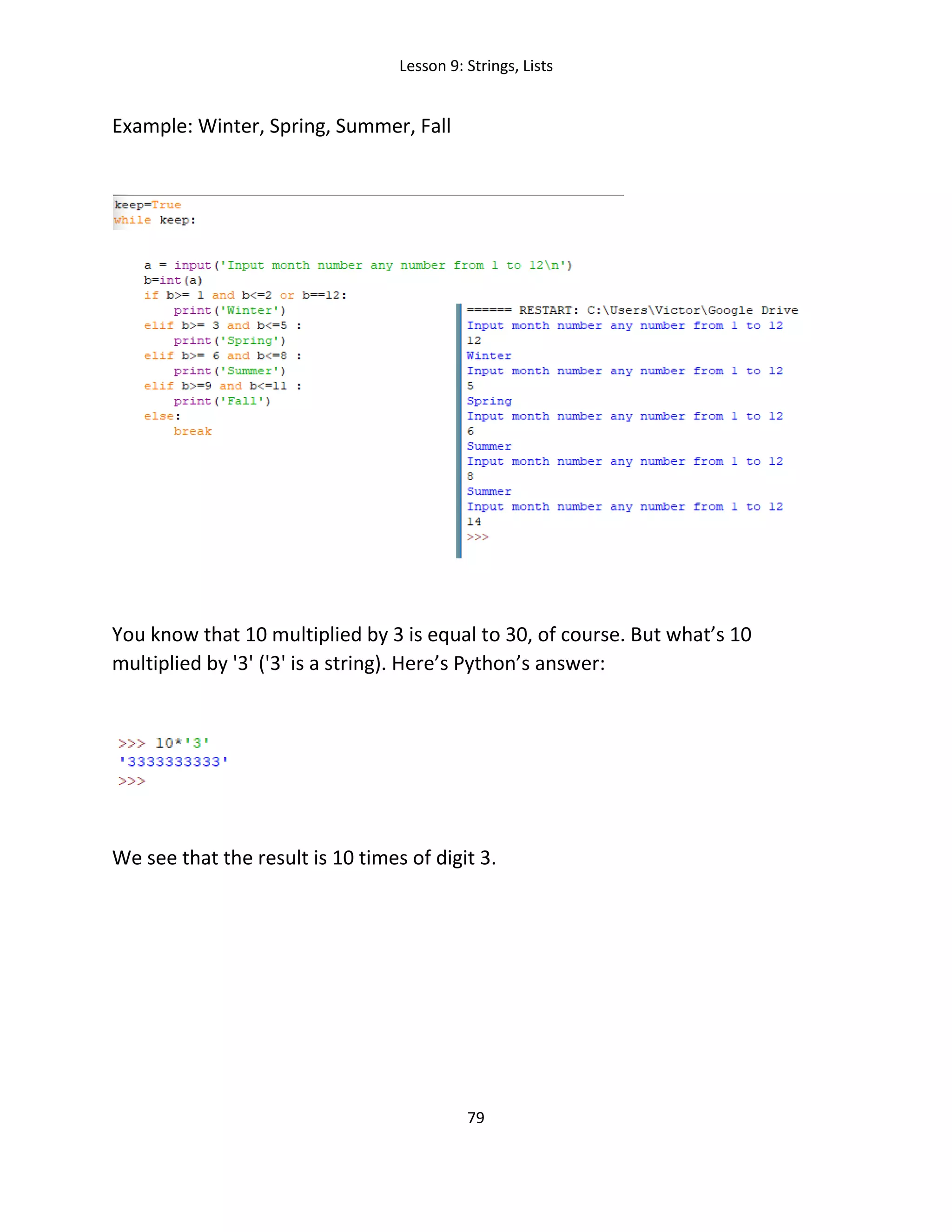 Lesson 9: Strings, Lists
79
Example: Winter, Spring, Summer, Fall
You know that 10 multiplied by 3 is equal to 30, of course. But what’s 10
multiplied by '3' ('3' is a string). Here’s Python’s answer:
We see that the result is 10 times of digit 3.
 