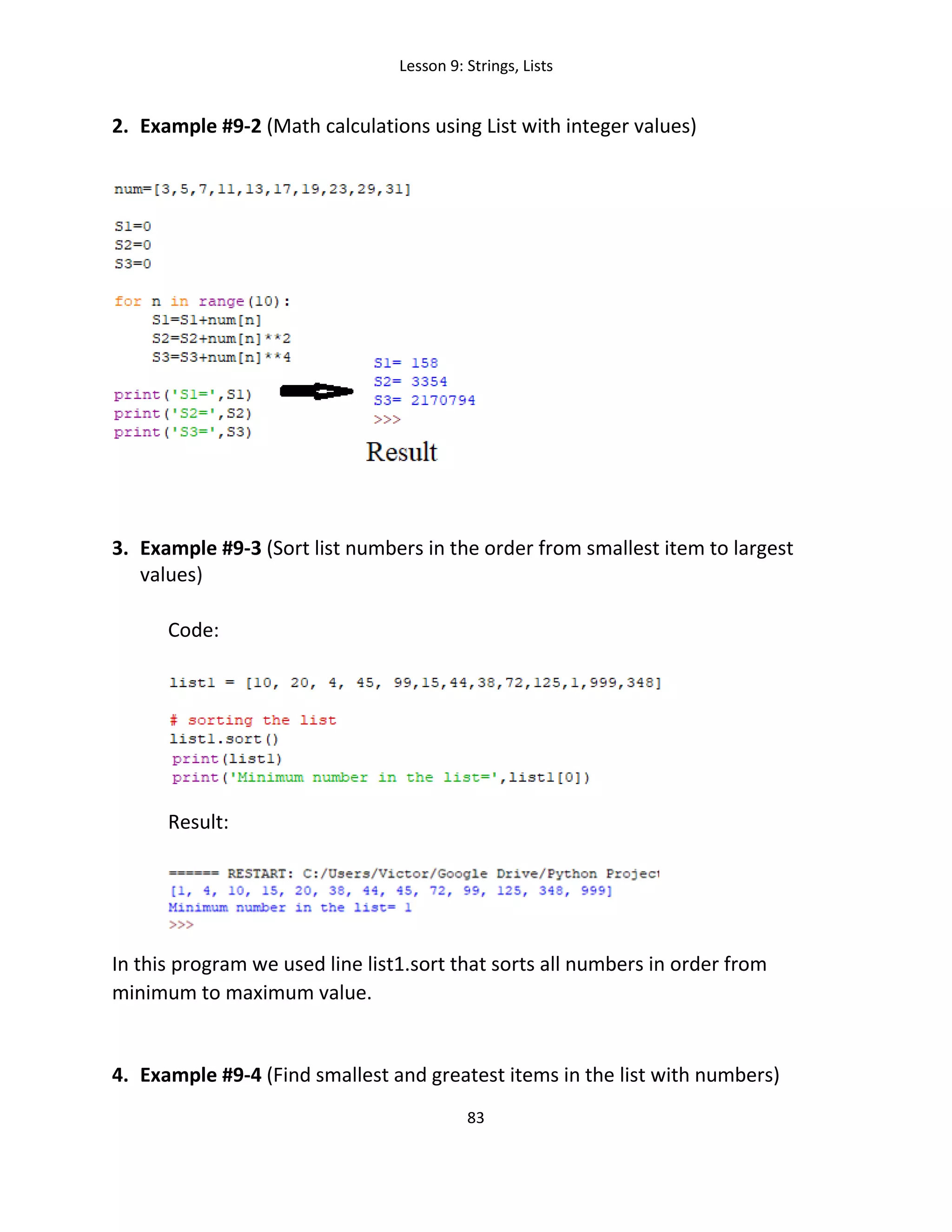 Lesson 9: Strings, Lists
83
2. Example #9-2 (Math calculations using List with integer values)
3. Example #9-3 (Sort list numbers in the order from smallest item to largest
values)
Code:
Result:
In this program we used line list1.sort that sorts all numbers in order from
minimum to maximum value.
4. Example #9-4 (Find smallest and greatest items in the list with numbers)
 