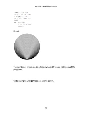 Lesson 6: Loopy loops in Python
45
Result:
The number of circles can be arbitrarily huge (if you do not interrupt the
program).
Code examples with for loop are shown below.
 