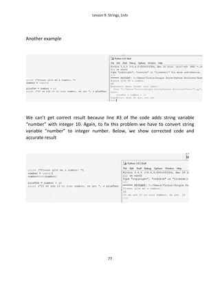 Lesson 9: Strings, Lists
77
Another example
We can’t get correct result because line #3 of the code adds string variable
“number” with integer 10. Again, to fix this problem we have to convert string
variable “number” to integer number. Below, we show corrected code and
accurate result
 