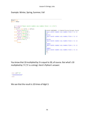 Lesson 9: Strings, Lists
79
Example: Winter, Spring, Summer, Fall
You know that 10 multiplied by 3 is equal to 30, of course. But what’s 10
multiplied by '3' ('3' is a string). Here’s Python’s answer:
We see that the result is 10 times of digit 3.
 