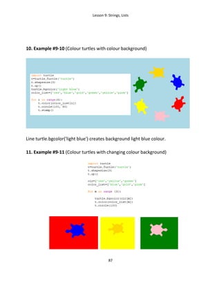 Lesson 9: Strings, Lists
87
10. Example #9-10 (Colour turtles with colour background)
Line turtle.bgcolor('light blue') creates background light blue colour.
11. Example #9-11 (Colour turtles with changing colour background)
 